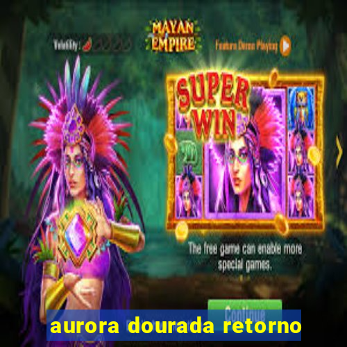 aurora dourada retorno